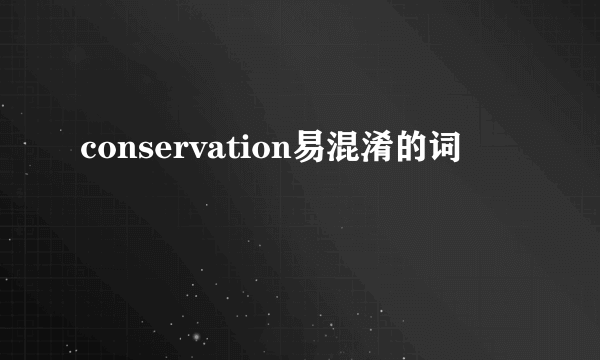 conservation易混淆的词