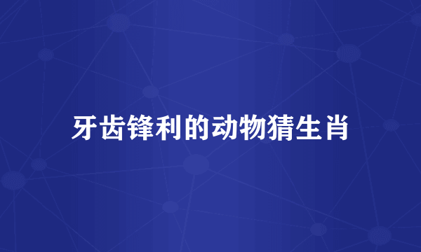 牙齿锋利的动物猜生肖