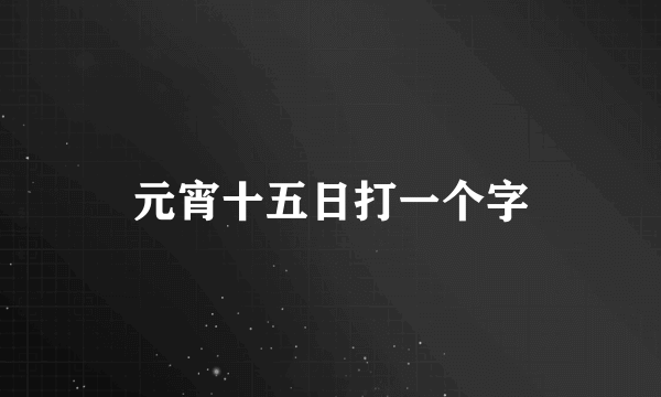 元宵十五日打一个字