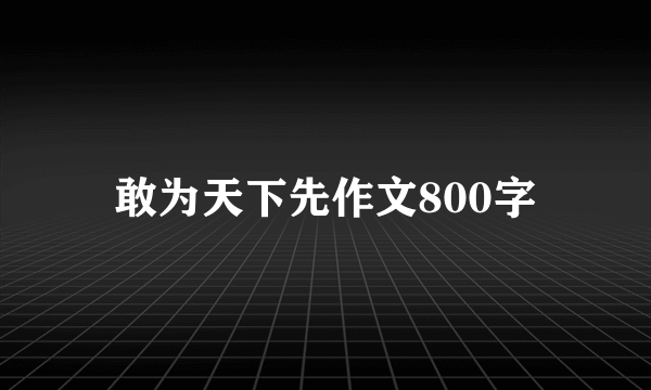 敢为天下先作文800字