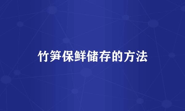 竹笋保鲜储存的方法