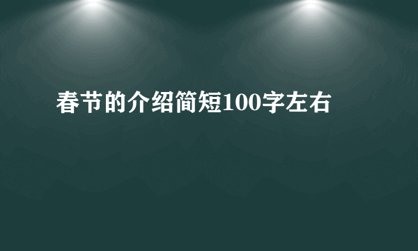 春节的介绍简短100字左右