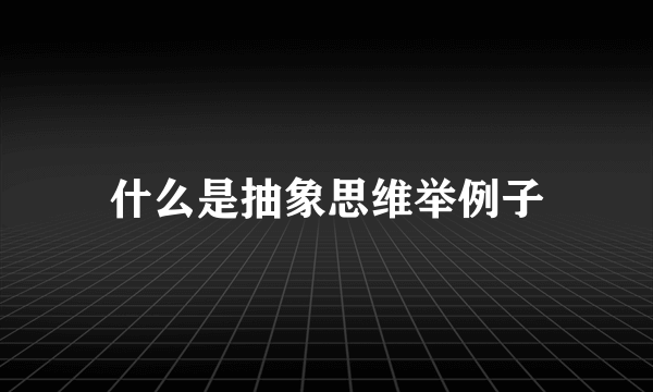 什么是抽象思维举例子