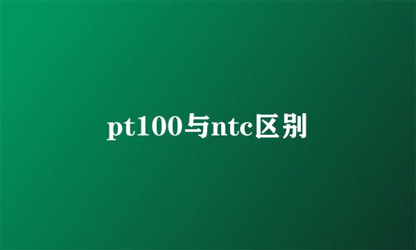 pt100与ntc区别