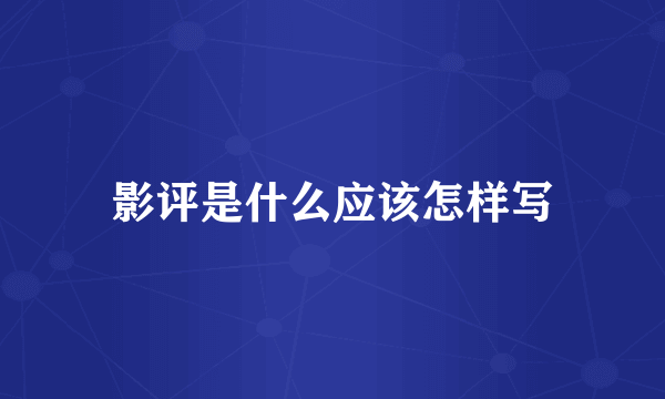影评是什么应该怎样写