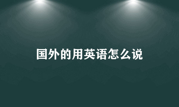 国外的用英语怎么说