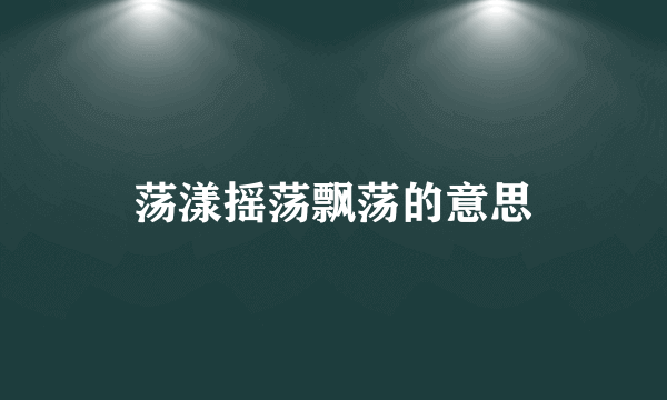 荡漾摇荡飘荡的意思