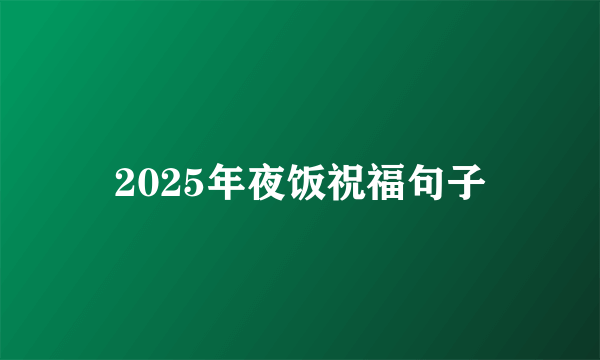 2025年夜饭祝福句子