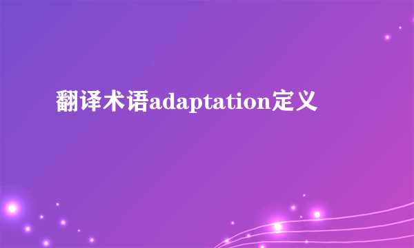 翻译术语adaptation定义