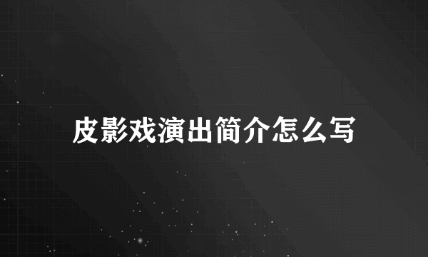 皮影戏演出简介怎么写