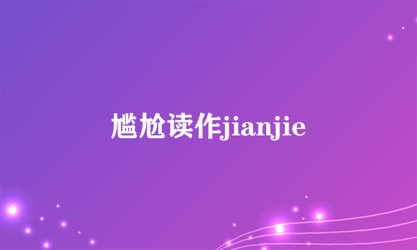 尴尬读作jianjie