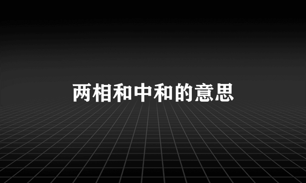 两相和中和的意思