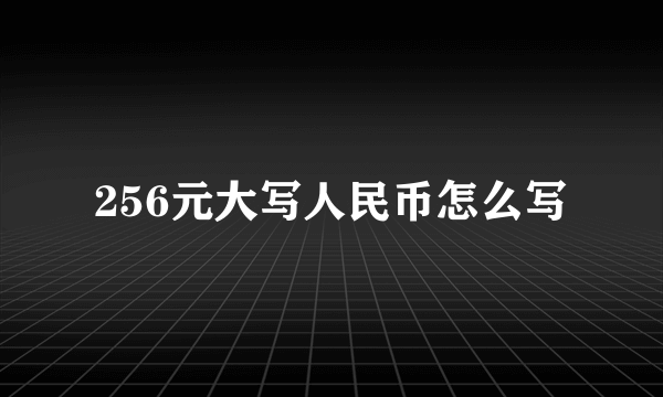 256元大写人民币怎么写