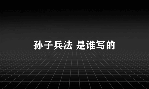 孙子兵法 是谁写的