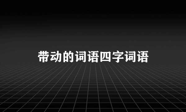 带动的词语四字词语