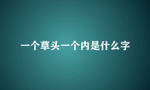 一个草头一个内是什么字