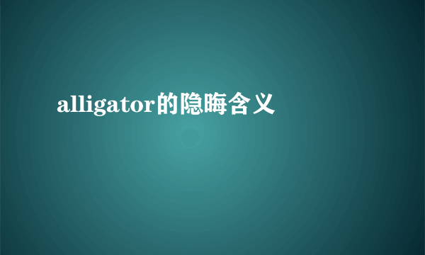 alligator的隐晦含义