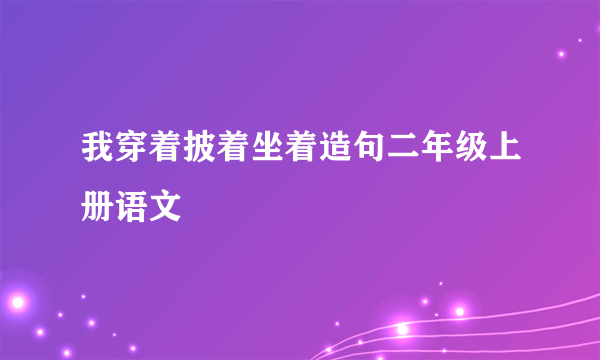 我穿着披着坐着造句二年级上册语文