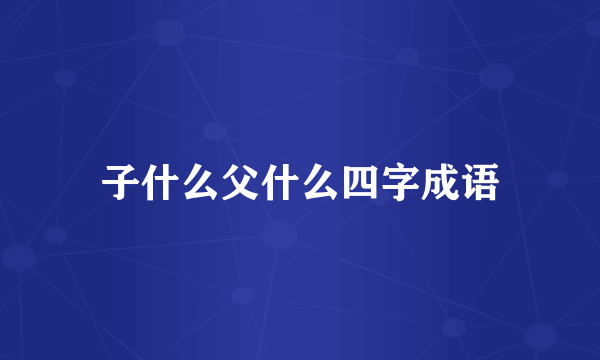 子什么父什么四字成语