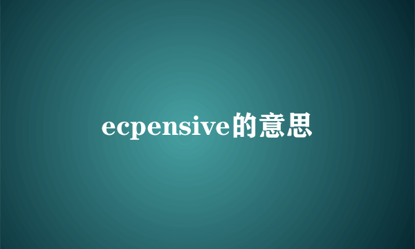 ecpensive的意思
