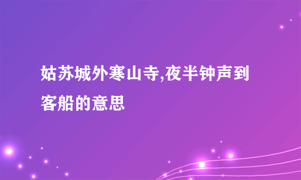 姑苏城外寒山寺,夜半钟声到客船的意思