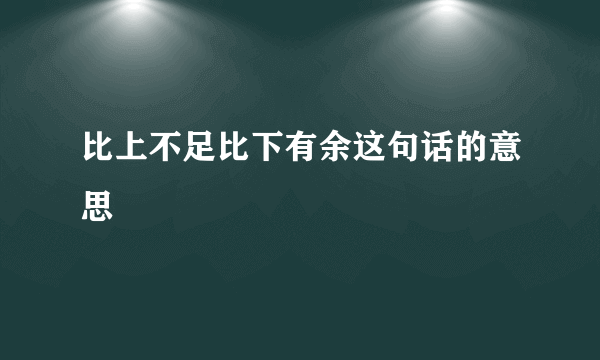比上不足比下有余这句话的意思