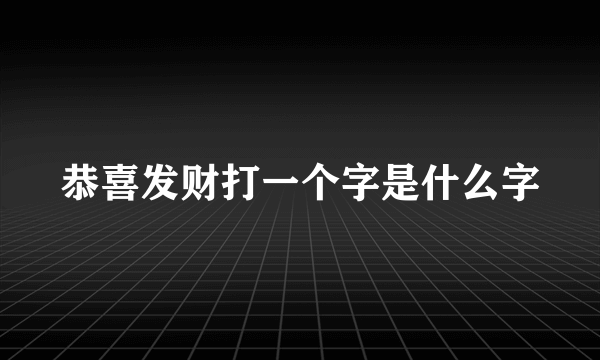 恭喜发财打一个字是什么字
