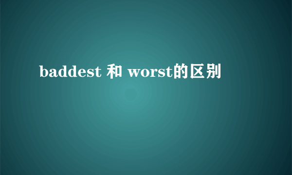 baddest 和 worst的区别