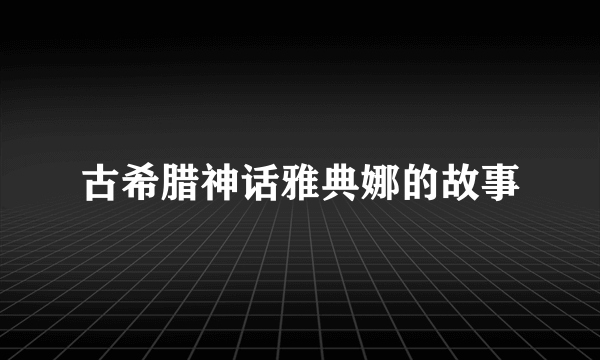 古希腊神话雅典娜的故事