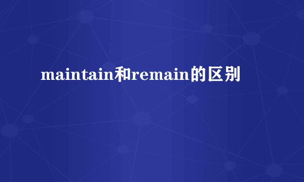 maintain和remain的区别