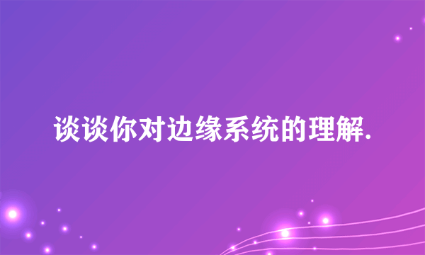 谈谈你对边缘系统的理解.
