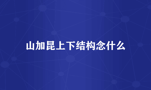 山加昆上下结构念什么