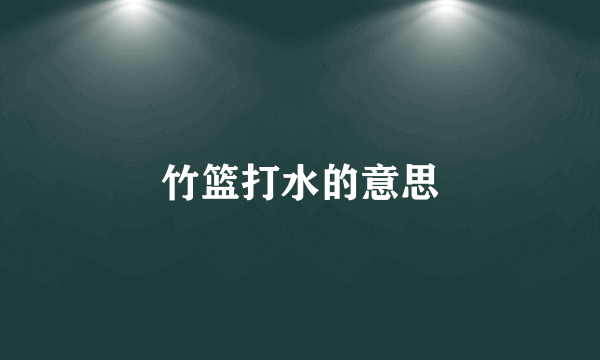 竹篮打水的意思