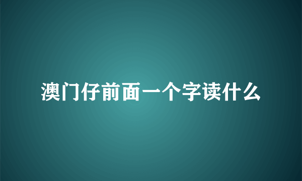 澳门仔前面一个字读什么