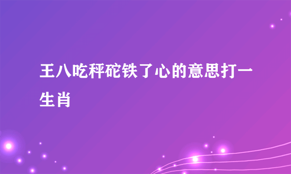 王八吃秤砣铁了心的意思打一生肖