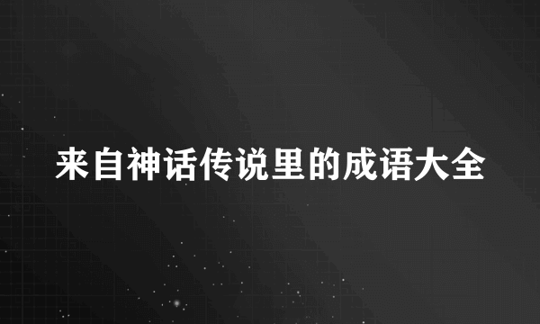 来自神话传说里的成语大全