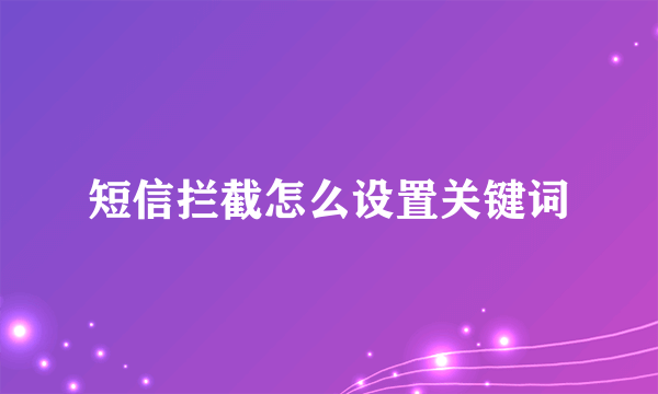 短信拦截怎么设置关键词