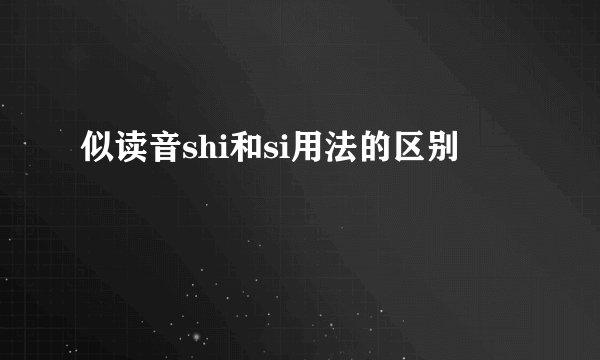 似读音shi和si用法的区别
