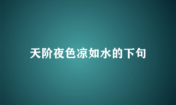 天阶夜色凉如水的下句