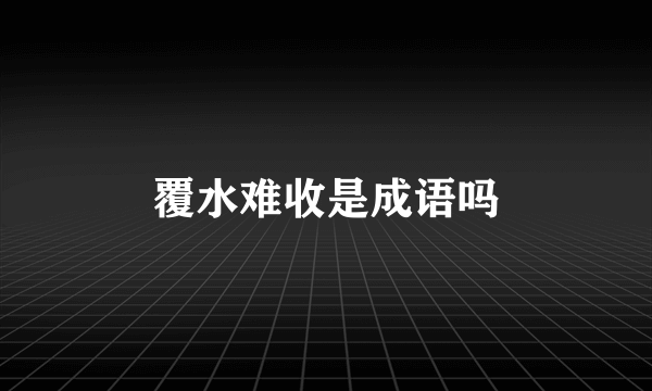 覆水难收是成语吗