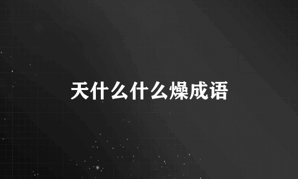 天什么什么燥成语