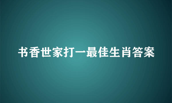 书香世家打一最佳生肖答案