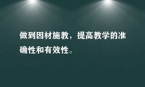 做到因材施教，提高教学的准确性和有效性。