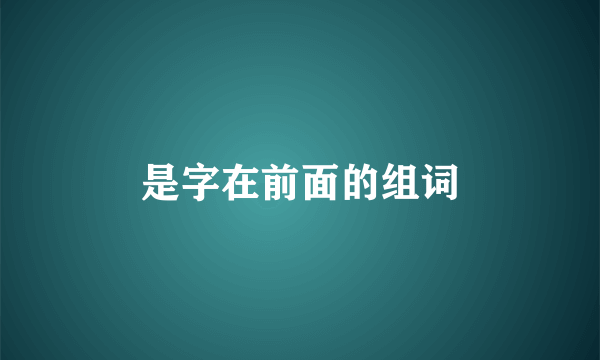 是字在前面的组词