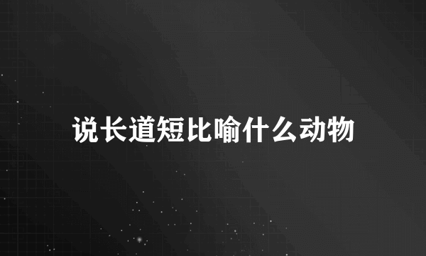 说长道短比喻什么动物
