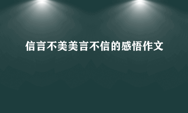 信言不美美言不信的感悟作文