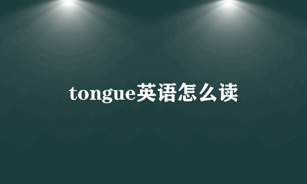 tongue英语怎么读