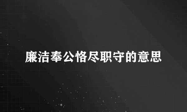 廉洁奉公恪尽职守的意思