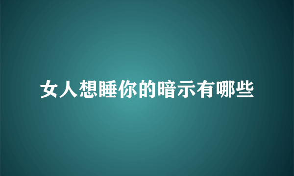 女人想睡你的暗示有哪些