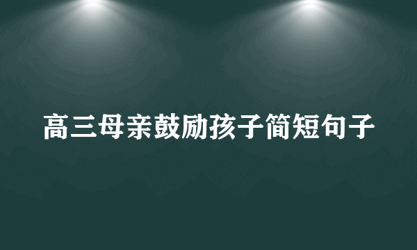 高三母亲鼓励孩子简短句子